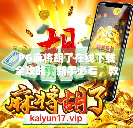 PG麻将胡了在线下载全攻略，新手必看，教你轻松上手、避开陷阱！