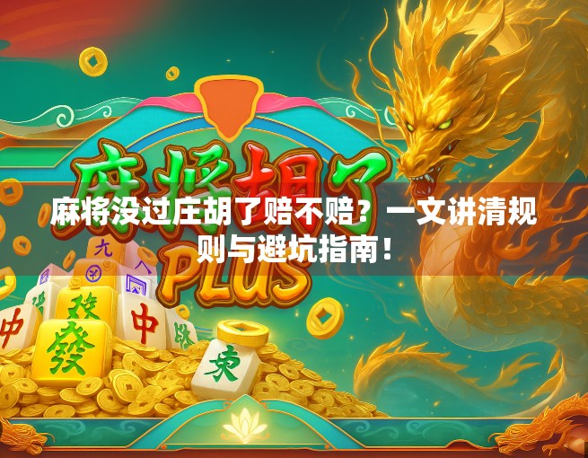 麻将没过庄胡了赔不赔？一文讲清规则与避坑指南！