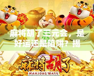 麻将胡了三元会,是好运还是陷阱?揭秘牌桌上最易被忽视的玄机! 麻将胡了三元会,是好运还是陷阱?揭秘牌桌上最易被忽视的玄机!