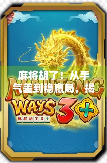 麻将胡了！从手气差到稳赢局，揭秘精品棋牌背后的玄机与社交密码