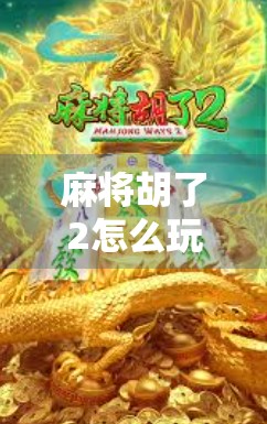 麻将胡了2怎么玩才能稳赢？新手必看的速成胡牌秘籍！