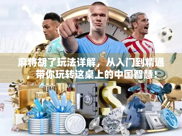 麻将胡了玩法详解，从入门到精通，带你玩转这桌上的中国智慧！