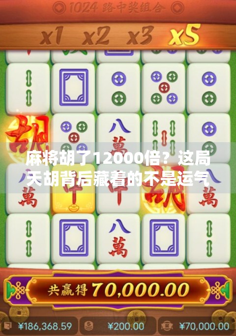 麻将胡了12000倍？这局天胡背后藏着的不是运气，而是人性！