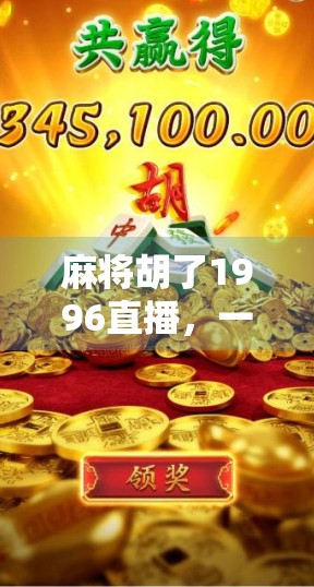 麻将胡了1996直播,一场关于记忆、社交与数字时代的狂欢 麻将胡了1996直播,一场关于记忆、社交与数字时代的狂欢