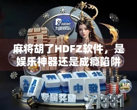麻将胡了HDFZ软件，是娱乐神器还是成瘾陷阱？一位自媒体人的深度体验报告