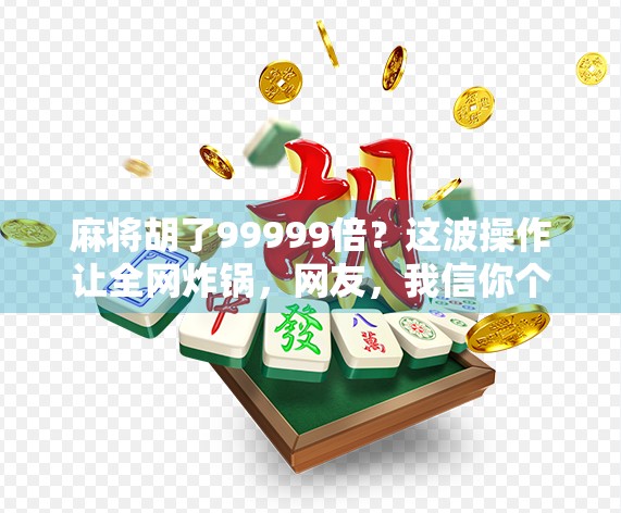 麻将胡了99999倍？这波操作让全网炸锅，网友，我信你个鬼！