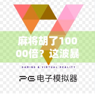 麻将胡了10000倍?这波暴富神话背后,藏着多少普通人难以承受的代价! 麻将胡了10000倍?这波暴富神话背后,藏着多少普通人难以承受的代价!