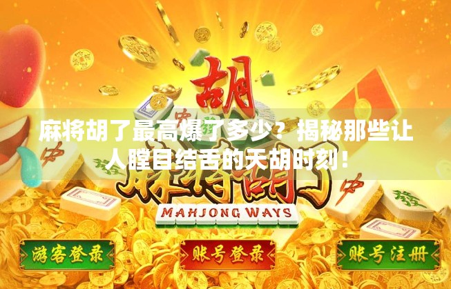 麻将胡了最高爆了多少？揭秘那些让人瞠目结舌的天胡时刻！