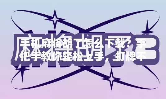 手机麻将胡了怎么下载?手把手教你轻松上手,打牌不再愁! 手机麻将胡了怎么下载?手把手教你轻松上手,打牌不再愁!
