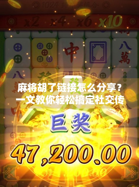 麻将胡了链接怎么分享？一文教你轻松搞定社交传播，让好友秒变牌友！