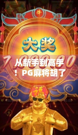 从新手到高手！PG麻将胡了全攻略，规则详解+实战技巧大公开！
