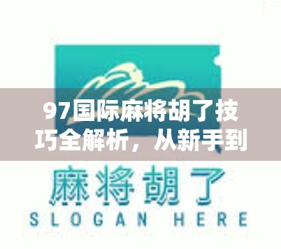 97国际麻将胡了技巧全解析,从新手到高手的进阶之路,让你轻松赢牌不翻车! 97国际麻将胡了技巧全解析,从新手到高手的进阶之路,让你轻松赢牌不翻车!