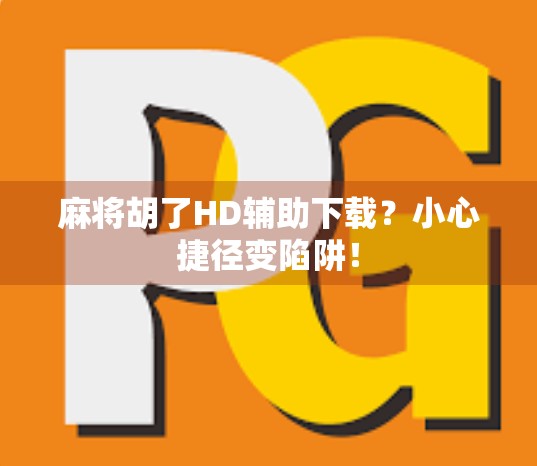 麻将胡了HD辅助下载?小心捷径变陷阱! 麻将胡了HD辅助下载?小心捷径变陷阱!