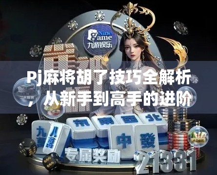 Pj麻将胡了技巧全解析，从新手到高手的进阶之路，教你轻松赢局！