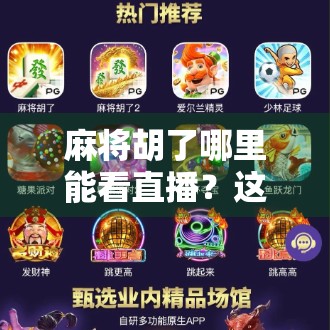 麻将胡了哪里能看直播?这些平台让你边看边学,轻松入门麻将高手圈! 麻将胡了哪里能看直播?这些平台让你边看边学,轻松入门麻将高手圈!