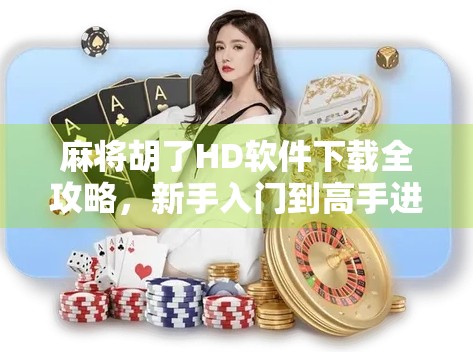 麻将胡了HD软件下载全攻略，新手入门到高手进阶，一文搞定！