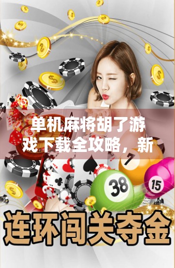 单机麻将胡了游戏下载全攻略，新手入门到高手进阶，轻松玩转中国经典棋牌！