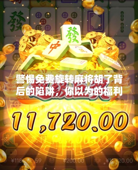 警惕免费旋转麻将胡了背后的陷阱，你以为的福利，可能是诈骗的开始！