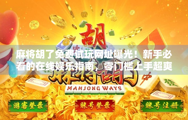 麻将胡了免费试玩网址曝光！新手必看的在线娱乐指南，零门槛上手超爽！