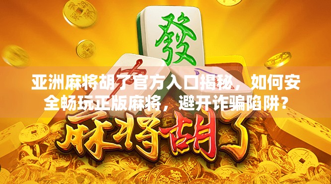 亚洲麻将胡了官方入口揭秘，如何安全畅玩正版麻将，避开诈骗陷阱？