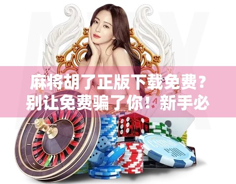 麻将胡了正版下载免费？别让免费骗了你！新手必看避坑指南！