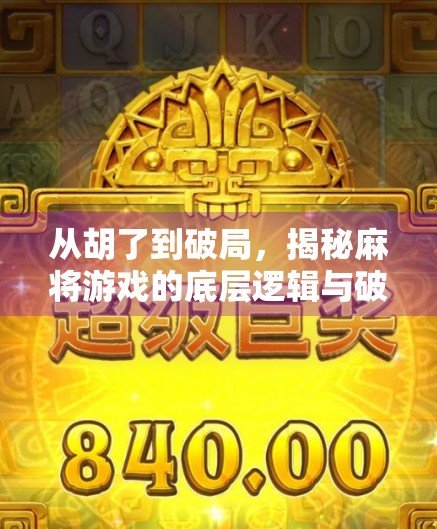 从胡了到破局,揭秘麻将游戏的底层逻辑与破解之道 从胡了到破局,揭秘麻将游戏的底层逻辑与破解之道