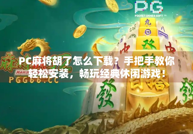 PC麻将胡了怎么下载?手把手教你轻松安装,畅玩经典休闲游戏! PC麻将胡了怎么下载?手把手教你轻松安装,畅玩经典休闲游戏!