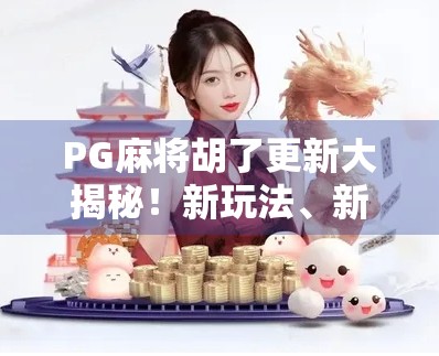 PG麻将胡了更新大揭秘！新玩法、新福利、新体验全解析，玩家直呼太香了！