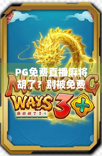 PG免费直播麻将胡了？别被免费骗了！新手必看的避坑指南！