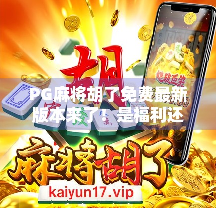 PG麻将胡了免费最新版本来了!是福利还是陷阱?深度测评告诉你真相! PG麻将胡了免费最新版本来了!是福利还是陷阱?深度测评告诉你真相!
