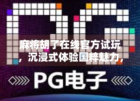 麻将胡了在线官方试玩,沉浸式体验国粹魅力,新手也能秒变老手! 麻将胡了在线官方试玩,沉浸式体验国粹魅力,新手也能秒变老手!