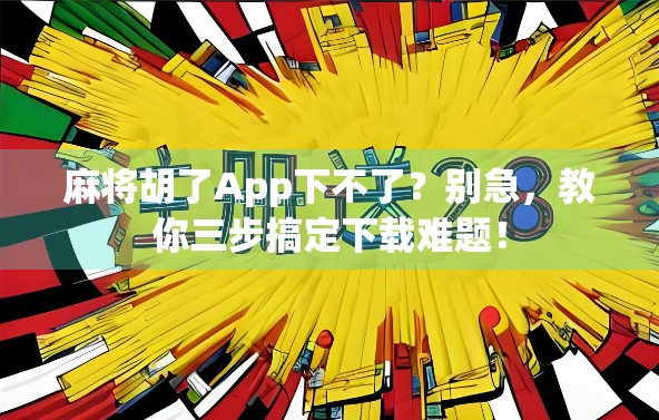 麻将胡了App下不了？别急，教你三步搞定下载难题！