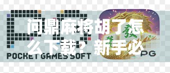 问鼎麻将胡了怎么下载?新手必看的全攻略,手把手教你轻松上手! 问鼎麻将胡了怎么下载?新手必看的全攻略,手把手教你轻松上手!
