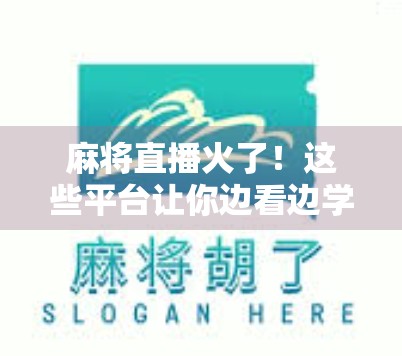 麻将直播火了！这些平台让你边看边学胡牌秘籍，还能赚外快？