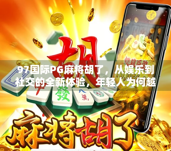 97国际PG麻将胡了，从娱乐到社交的全新体验，年轻人为何越来越爱这游戏？