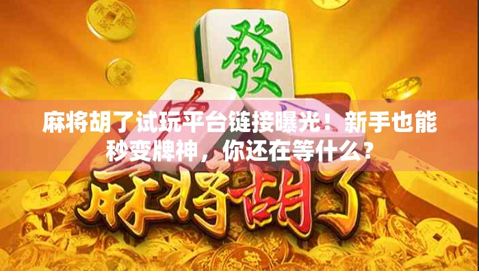 麻将胡了试玩平台链接曝光！新手也能秒变牌神，你还在等什么？