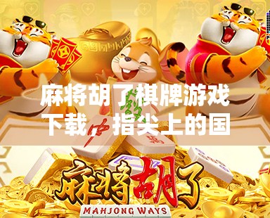 麻将胡了棋牌游戏下载，指尖上的国粹狂欢，你真的玩对了吗？