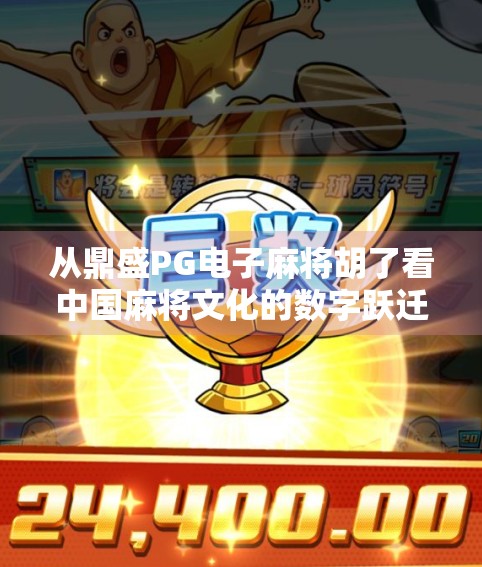 从鼎盛PG电子麻将胡了看中国麻将文化的数字跃迁与社交新生态