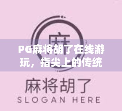 PG麻将胡了在线游玩,指尖上的传统游戏,为何让年轻人越来越上头? PG麻将胡了在线游玩,指尖上的传统游戏,为何让年轻人越来越上头?