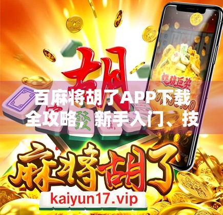 百麻将胡了APP下载全攻略，新手入门、技巧提升与避坑指南