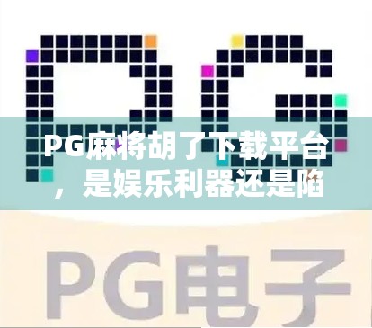 PG麻将胡了下载平台,是娱乐利器还是陷阱?揭开背后隐藏的真相! PG麻将胡了下载平台,是娱乐利器还是陷阱?揭开背后隐藏的真相!