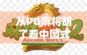 从PG麻将胡了看中国式休闲游戏的崛起,为何它成了千万玩家的精神避难所? 从PG麻将胡了看中国式休闲游戏的崛起,为何它成了千万玩家的精神避难所?
