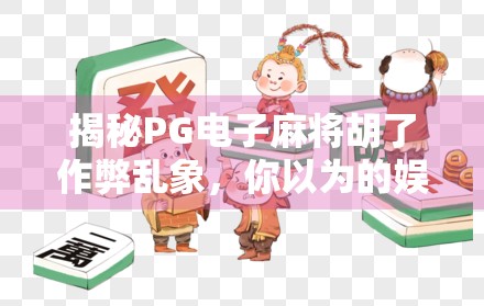 揭秘PG电子麻将胡了作弊乱象，你以为的娱乐，可能是陷阱！