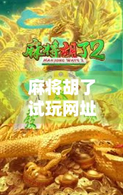 麻将胡了试玩网址大揭秘!新手必看的免费体验攻略,附安全链接合集! 麻将胡了试玩网址大揭秘!新手必看的免费体验攻略,附安全链接合集!