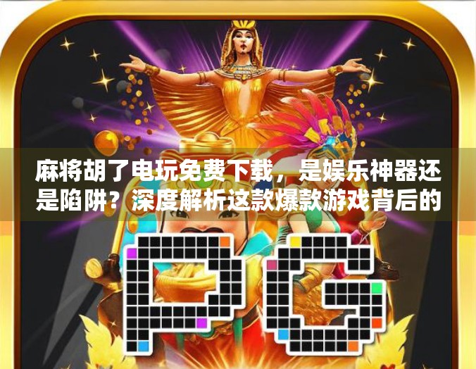 麻将胡了电玩免费下载，是娱乐神器还是陷阱？深度解析这款爆款游戏背后的真相