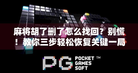 麻将胡了删了怎么找回？别慌！教你三步轻松恢复关键一局！