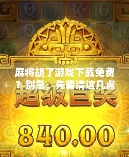 麻将胡了游戏下载免费？别急，先看清这几点再下手！