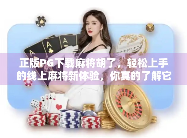 正版PG下载麻将胡了，轻松上手的线上麻将新体验，你真的了解它吗？