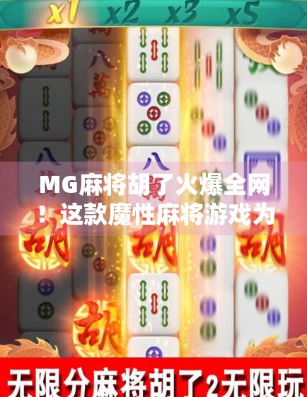 MG麻将胡了火爆全网！这款魔性麻将游戏为何让千万玩家停不下来？