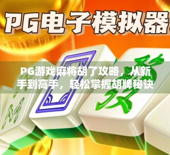 PG游戏麻将胡了攻略,从新手到高手,轻松掌握胡牌秘诀! PG游戏麻将胡了攻略,从新手到高手,轻松掌握胡牌秘诀!